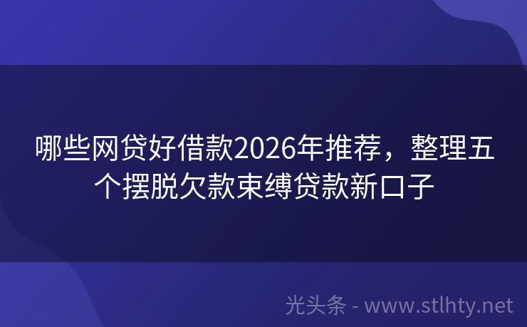 哪些网贷好借款2026年推荐，整理五个摆脱欠款束缚贷款新口子