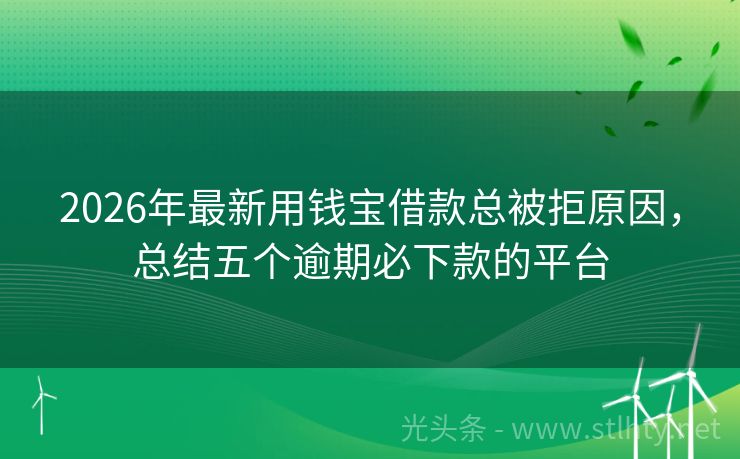 2026年最新用钱宝借款总被拒原因，总结五个逾期必下款的平台