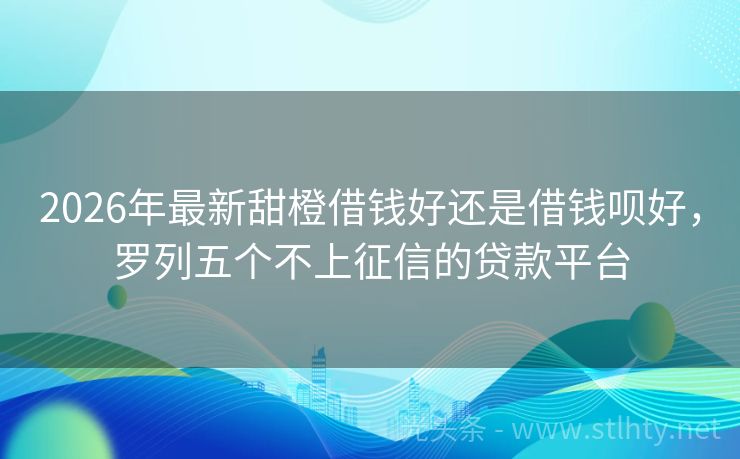 2026年最新甜橙借钱好还是借钱呗好，罗列五个不上征信的贷款平台