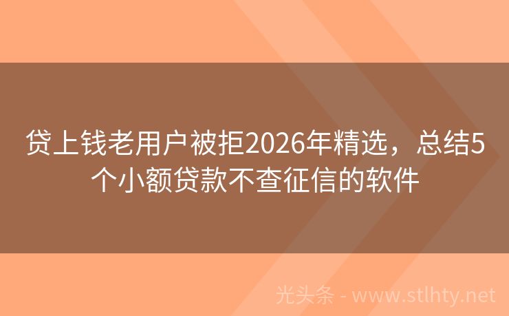 贷上钱老用户被拒2026年精选，总结5个小额贷款不查征信的软件