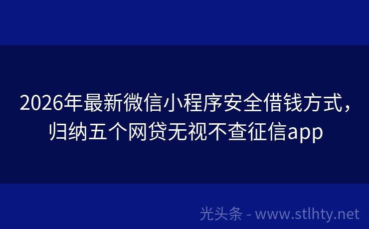 2026年最新微信小程序安全借钱方式，归纳五个网贷无视不查征信app