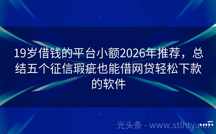 19岁借钱的平台小额2026年推荐，总结五个征信瑕疵也能借网贷轻松下款的软件