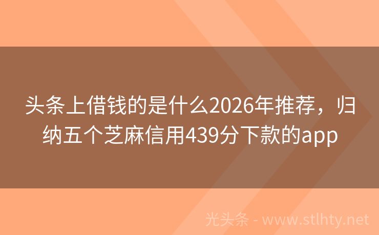 头条上借钱的是什么2026年推荐，归纳五个芝麻信用439分下款的app