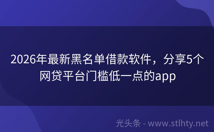 2026年最新黑名单借款软件，分享5个网贷平台门槛低一点的app