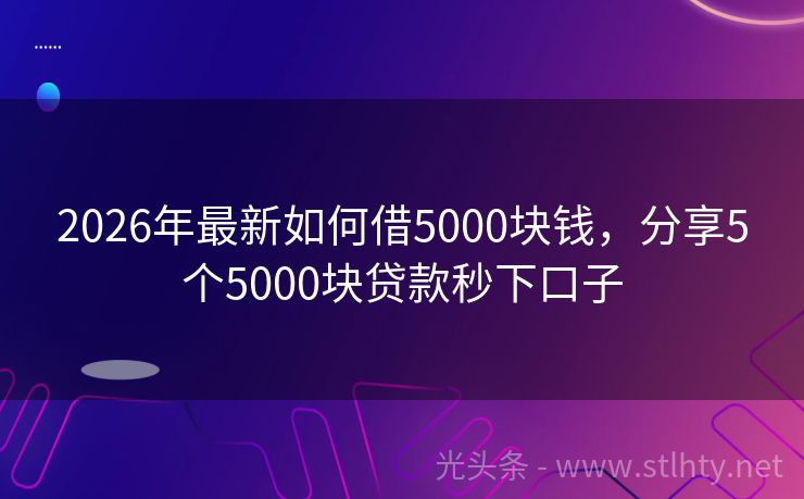 2026年最新如何借5000块钱，分享5个5000块贷款秒下口子