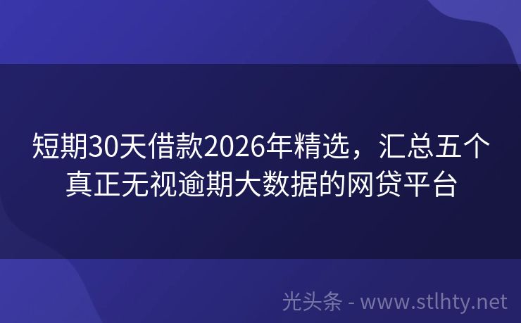 短期30天借款2026年精选，汇总五个真正无视逾期大数据的网贷平台