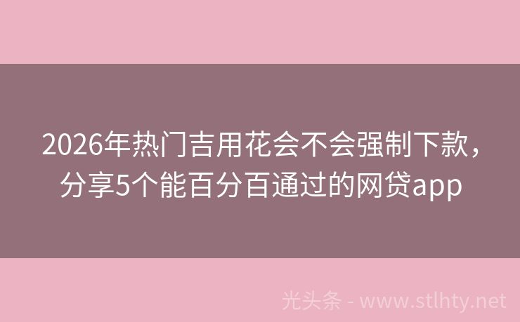 2026年热门吉用花会不会强制下款，分享5个能百分百通过的网贷app