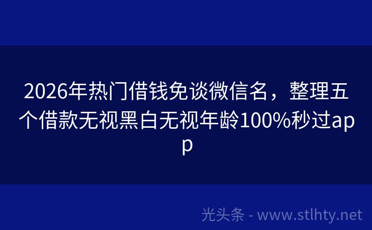 2026年热门借钱免谈微信名，整理五个借款无视黑白无视年龄100%秒过app