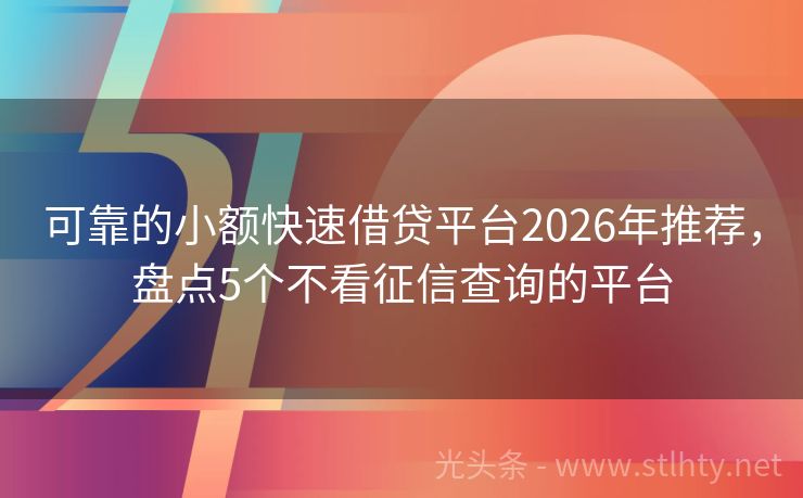 可靠的小额快速借贷平台2026年推荐，盘点5个不看征信查询的平台