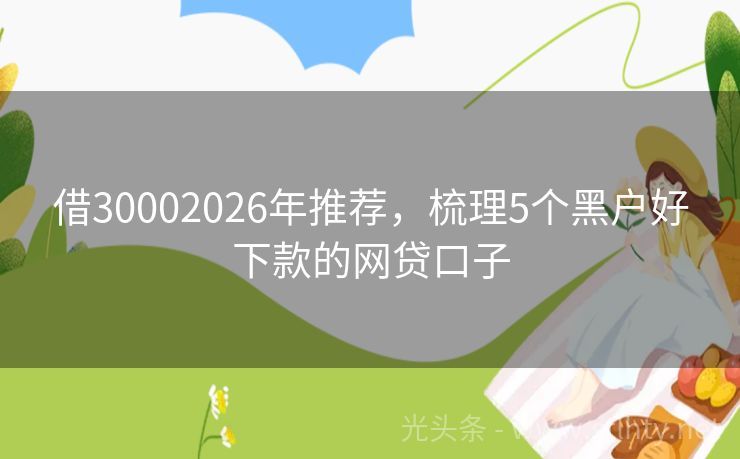 借30002026年推荐，梳理5个黑户好下款的网贷口子