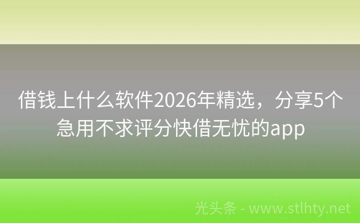 借钱上什么软件2026年精选，分享5个急用不求评分快借无忧的app