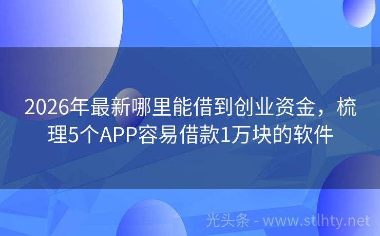 2026年最新哪里能借到创业资金，梳理5个APP容易借款1万块的软件