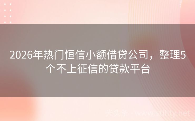 2026年热门恒信小额借贷公司，整理5个不上征信的贷款平台