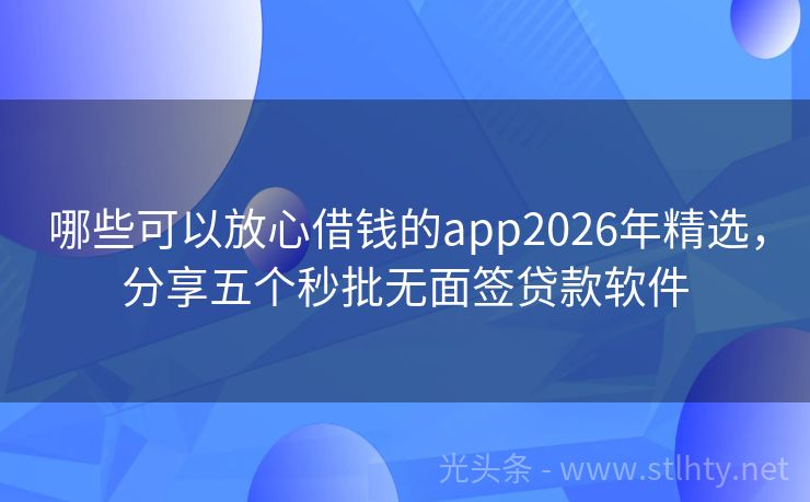哪些可以放心借钱的app2026年精选，分享五个秒批无面签贷款软件