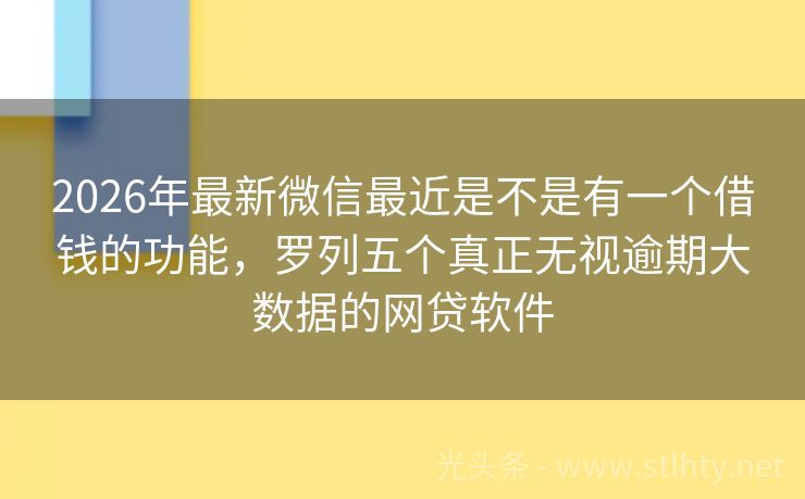 2026年最新微信最近是不是有一个借钱的功能，罗列五个真正无视逾期大数据的网贷软件