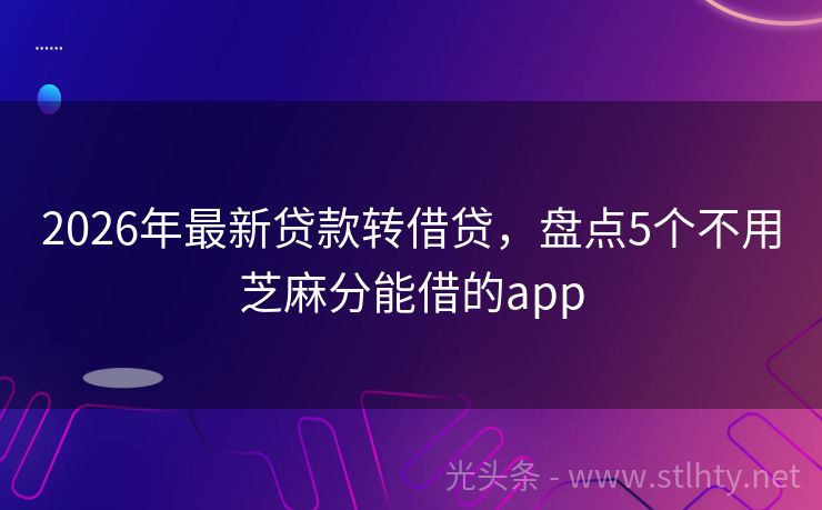 2026年最新贷款转借贷，盘点5个不用芝麻分能借的app