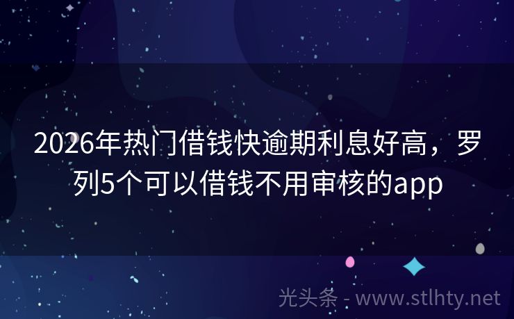 2026年热门借钱快逾期利息好高，罗列5个可以借钱不用审核的app