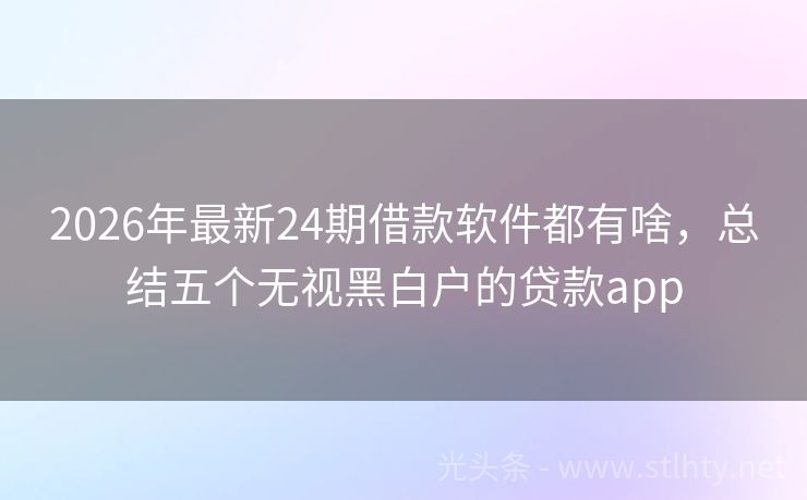 2026年最新24期借款软件都有啥，总结五个无视黑白户的贷款app