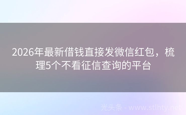 2026年最新借钱直接发微信红包，梳理5个不看征信查询的平台