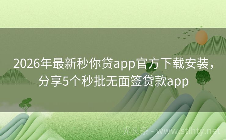 2026年最新秒你贷app官方下载安装，分享5个秒批无面签贷款app