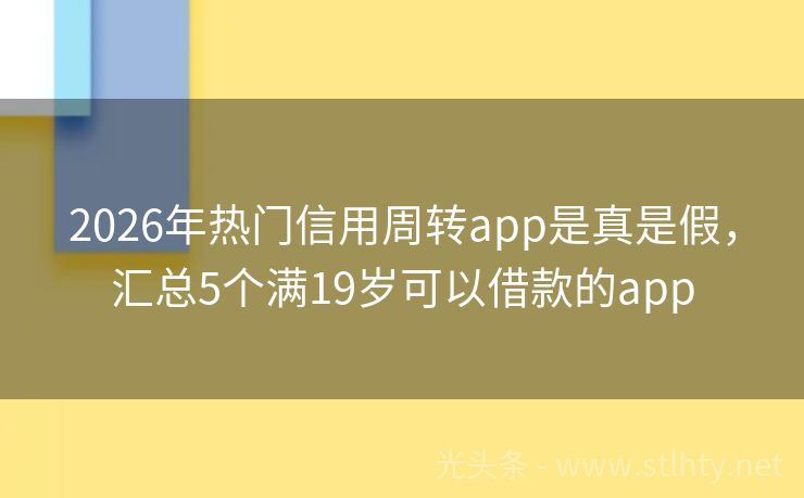 2026年热门信用周转app是真是假，汇总5个满19岁可以借款的app