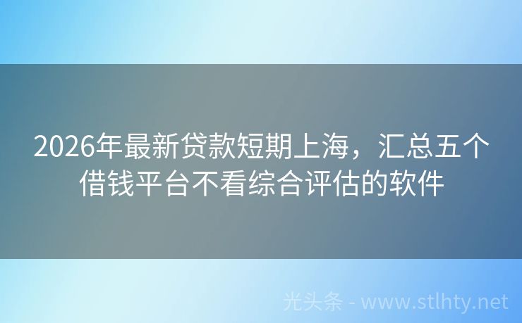 2026年最新贷款短期上海，汇总五个借钱平台不看综合评估的软件
