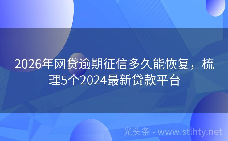 2026年网贷逾期征信多久能恢复，梳理5个2024最新贷款平台