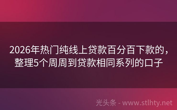 2026年热门纯线上贷款百分百下款的，整理5个周周到贷款相同系列的口子