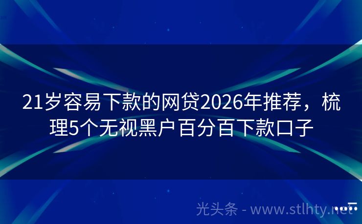 21岁容易下款的网贷2026年推荐，梳理5个无视黑户百分百下款口子