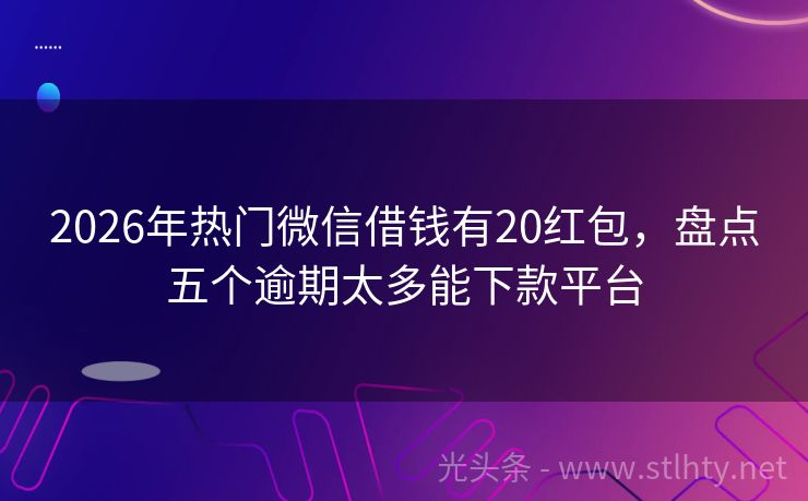 2026年热门微信借钱有20红包，盘点五个逾期太多能下款平台