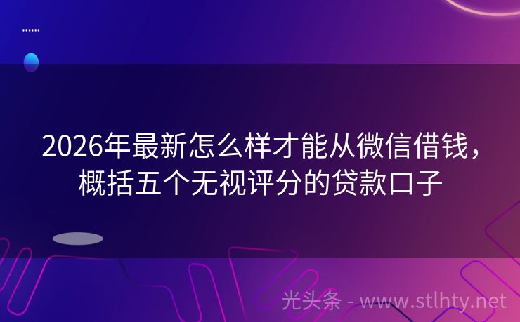 2026年最新怎么样才能从微信借钱，概括五个无视评分的贷款口子