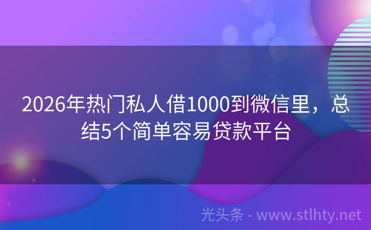 2026年热门私人借1000到微信里，总结5个简单容易贷款平台