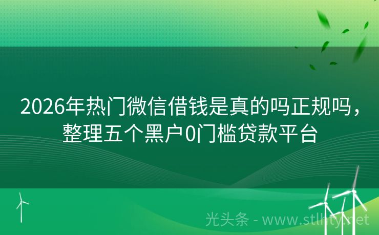 2026年热门微信借钱是真的吗正规吗，整理五个黑户0门槛贷款平台