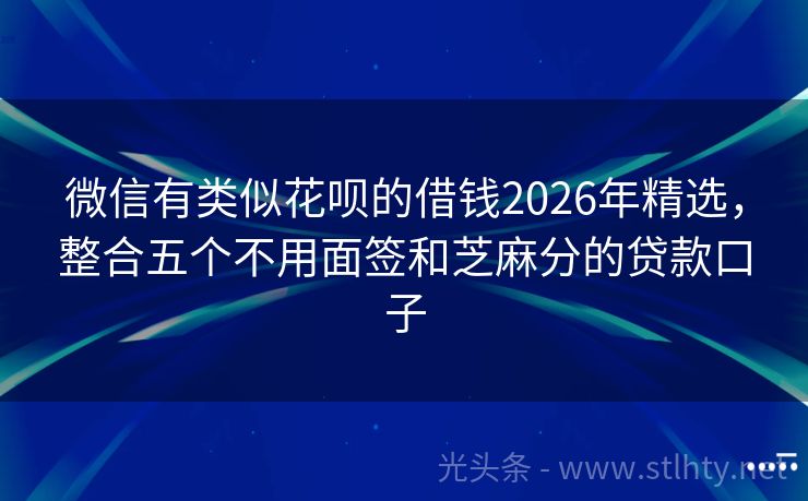 微信有类似花呗的借钱2026年精选，整合五个不用面签和芝麻分的贷款口子