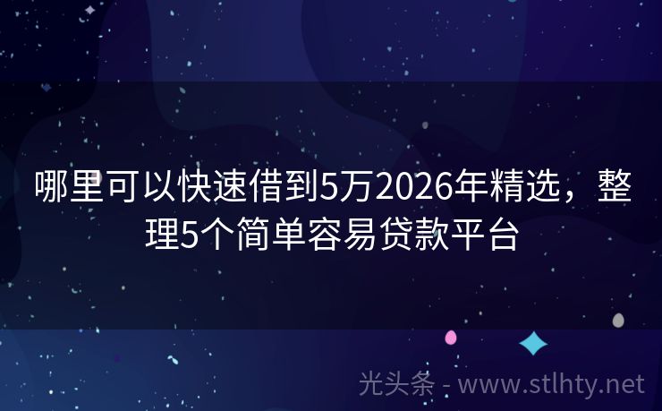 哪里可以快速借到5万2026年精选，整理5个简单容易贷款平台