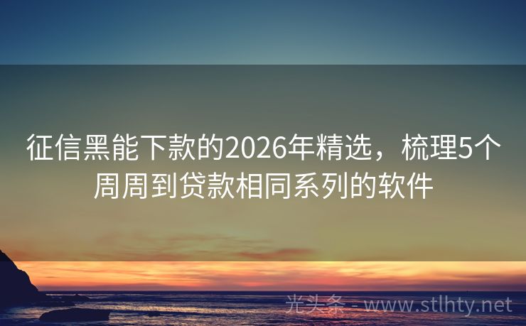 征信黑能下款的2026年精选，梳理5个周周到贷款相同系列的软件