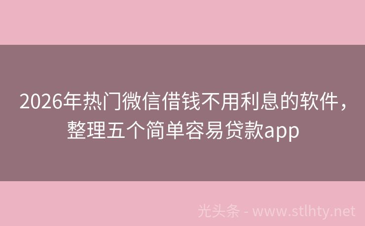 2026年热门微信借钱不用利息的软件，整理五个简单容易贷款app