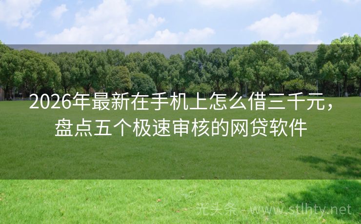 2026年最新在手机上怎么借三千元，盘点五个极速审核的网贷软件