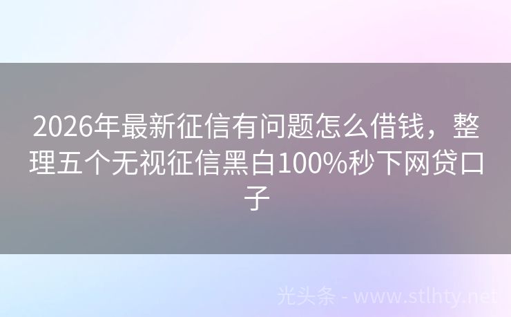 2026年最新征信有问题怎么借钱，整理五个无视征信黑白100%秒下网贷口子