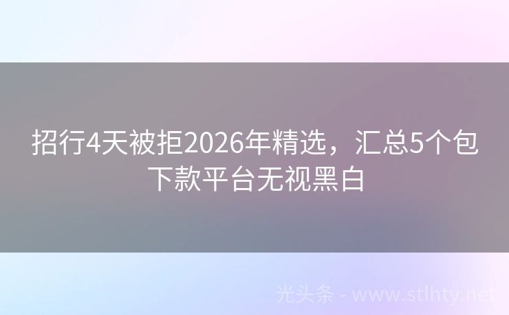 招行4天被拒2026年精选，汇总5个包下款平台无视黑白