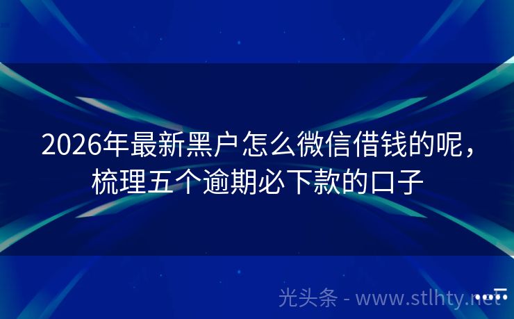 2026年最新黑户怎么微信借钱的呢，梳理五个逾期必下款的口子
