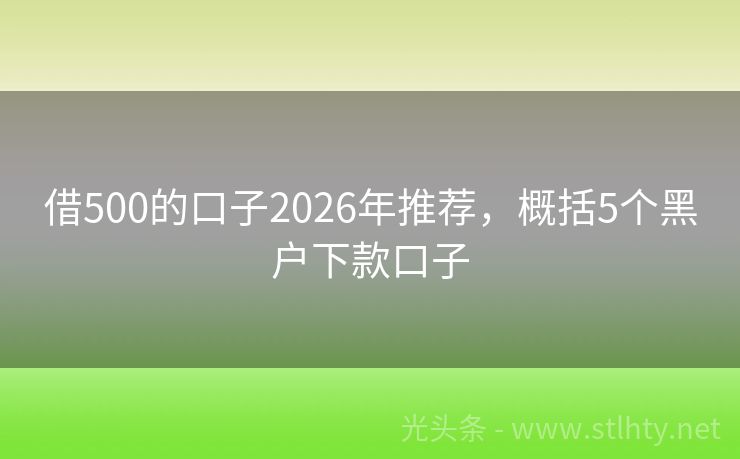 借500的口子2026年推荐，概括5个黑户下款口子