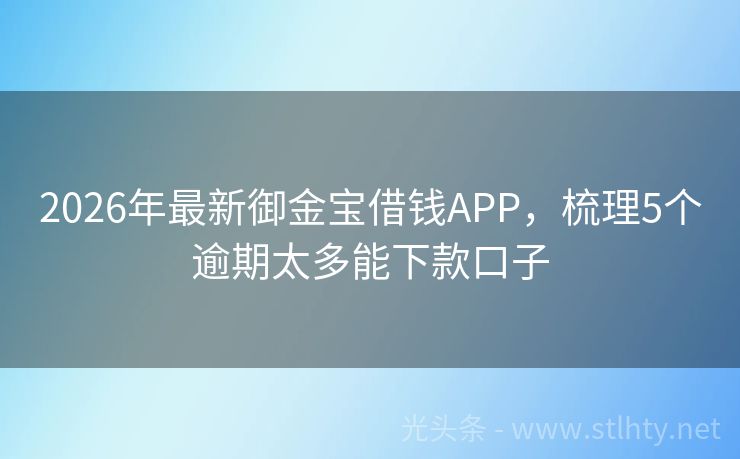 2026年最新御金宝借钱APP，梳理5个逾期太多能下款口子