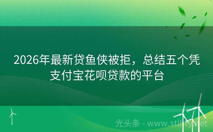 2026年最新贷鱼侠被拒，总结五个凭支付宝花呗贷款的平台