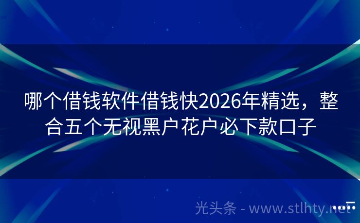 哪个借钱软件借钱快2026年精选，整合五个无视黑户花户必下款口子