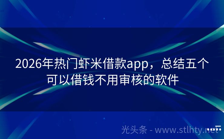 2026年热门虾米借款app，总结五个可以借钱不用审核的软件