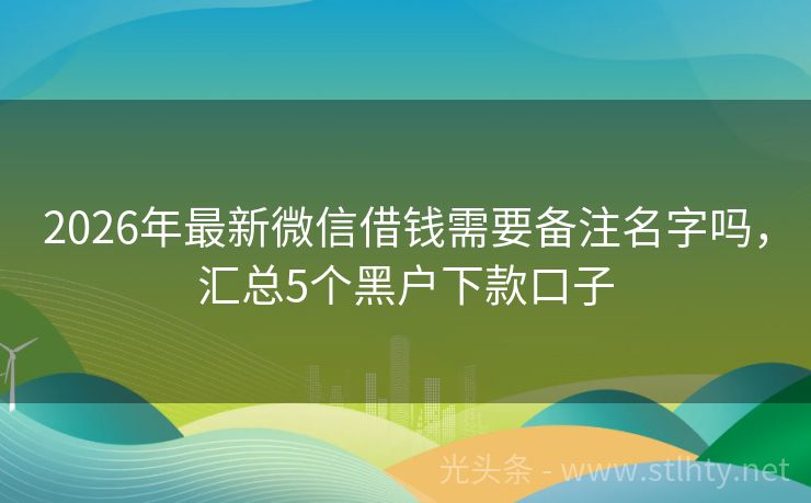2026年最新微信借钱需要备注名字吗，汇总5个黑户下款口子