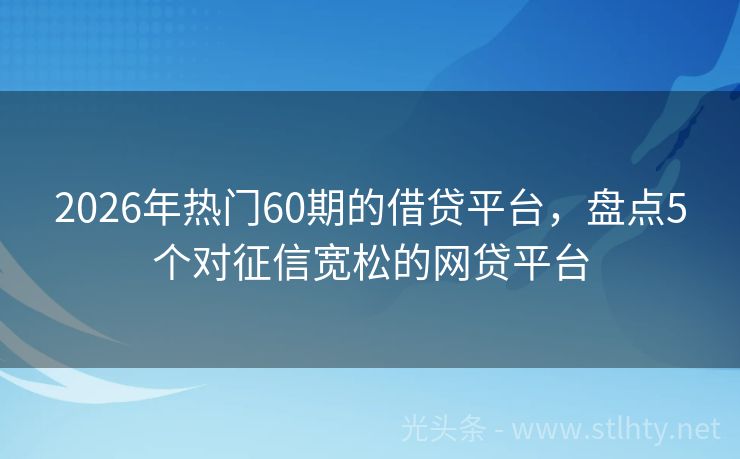 2026年热门60期的借贷平台，盘点5个对征信宽松的网贷平台