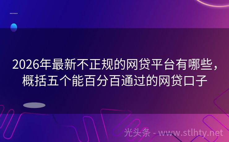 2026年最新不正规的网贷平台有哪些，概括五个能百分百通过的网贷口子