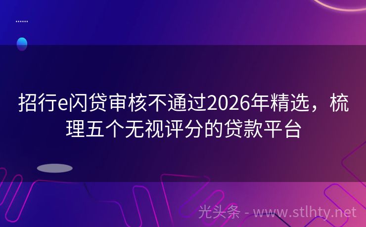 招行e闪贷审核不通过2026年精选，梳理五个无视评分的贷款平台